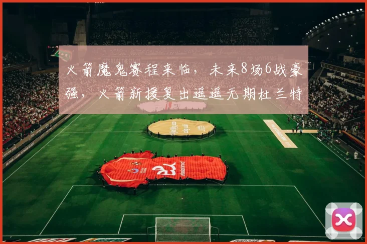 火箭魔鬼赛程来临，未来8场6战豪强，火箭新援复出遥遥无期杜兰特独木难支？