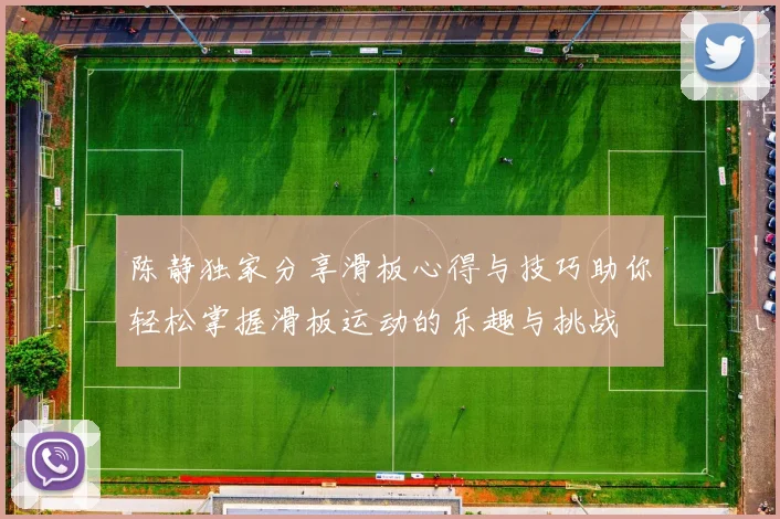 陈静独家分享滑板心得与技巧助你轻松掌握滑板运动的乐趣与挑战