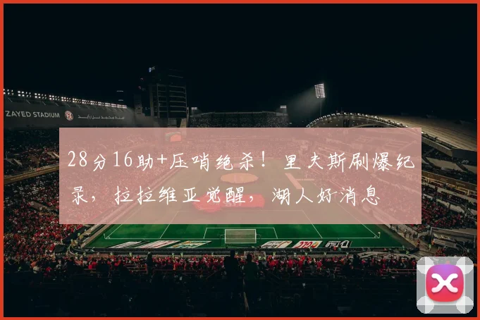 28分16助+压哨绝杀！里夫斯刷爆纪录，拉拉维亚觉醒，湖人好消息